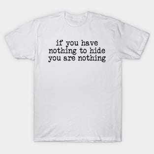 If you have nothing to hide you are nothing T-Shirt